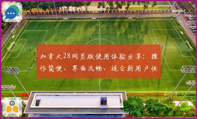 加拿大28网页版使用体验分享：操作简便、界面流畅、适合新用户快速上手