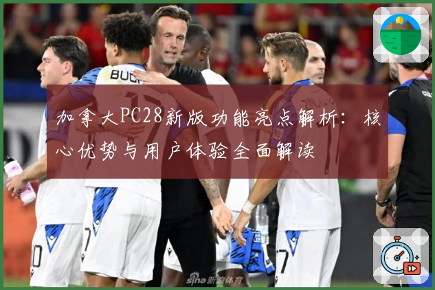 加拿大PC28新版功能亮点解析：核心优势与用户体验全面解读