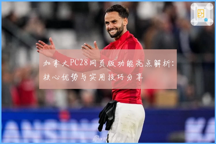 加拿大PC28网页版功能亮点解析:核心优势与实用技巧分享