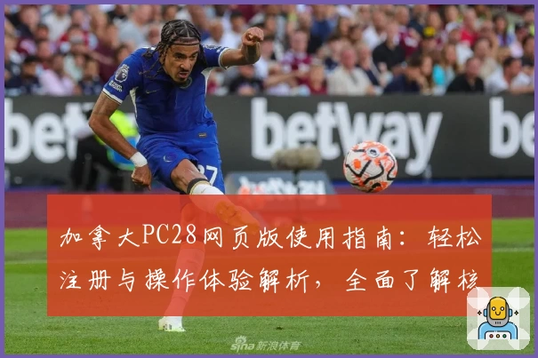 加拿大PC28网页版使用指南：轻松注册与操作体验解析，全面了解核心功能与特色优势