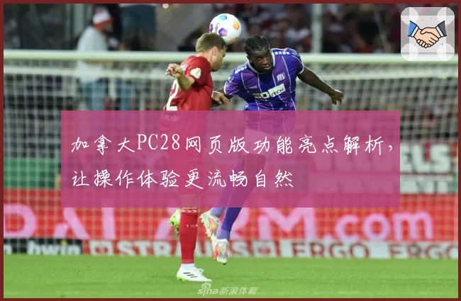 加拿大PC28网页版功能亮点解析，让操作体验更流畅自然