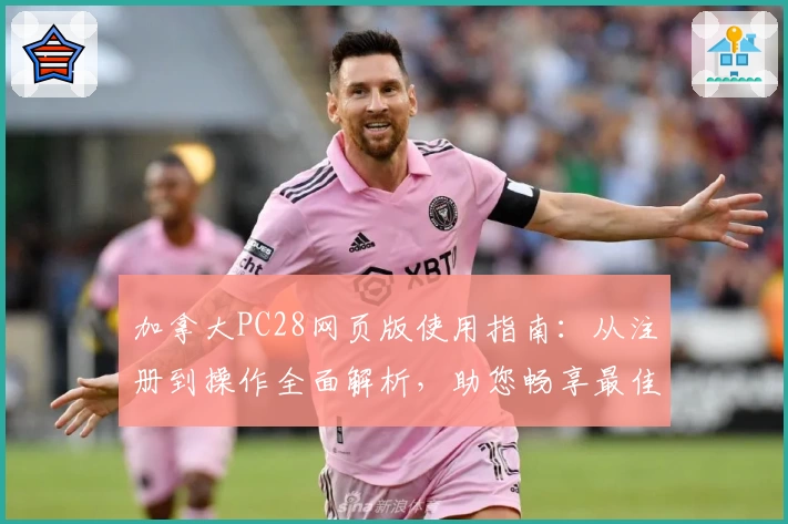 加拿大PC28网页版使用指南：从注册到操作全面解析，助您畅享最佳体验