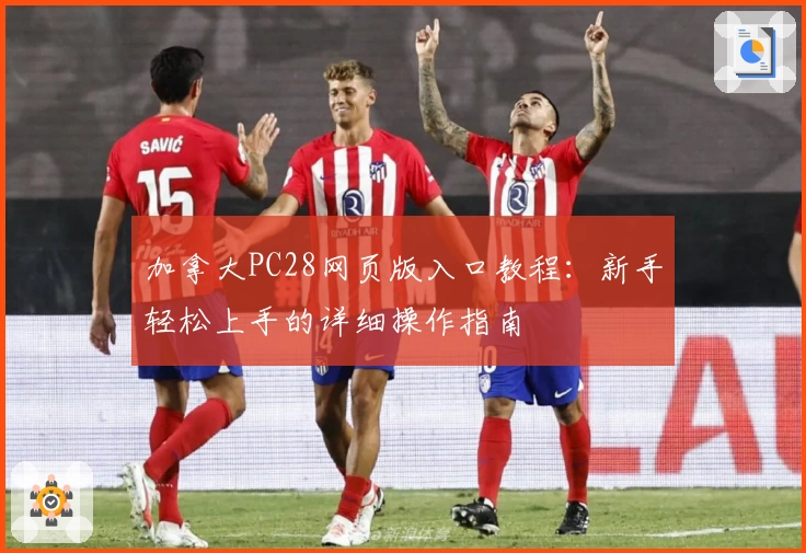 加拿大PC28网页版入口教程：新手轻松上手的详细操作指南