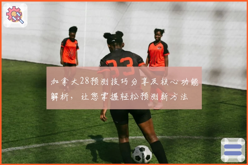 加拿大28预测技巧分享及核心功能解析，让您掌握轻松预测新方法