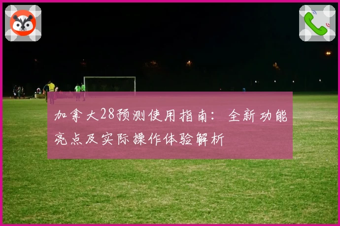 加拿大28预测使用指南：全新功能亮点及实际操作体验解析