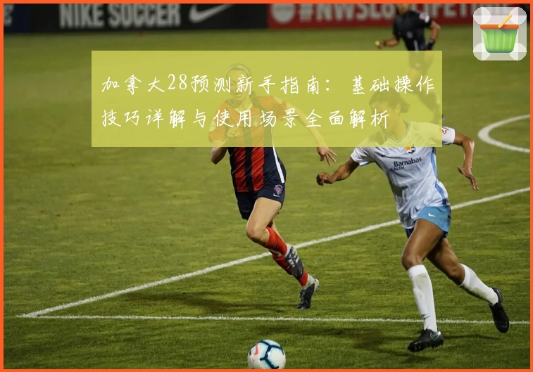 加拿大28预测新手指南：基础操作技巧详解与使用场景全面解析